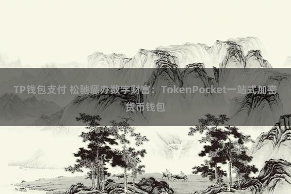 TP钱包支付 松驰惩办数字财富：TokenPocket一站式加密货币钱包