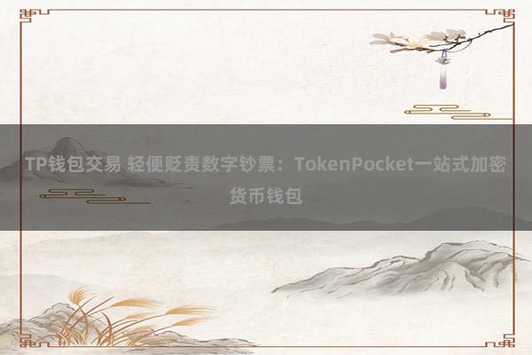 TP钱包交易 轻便贬责数字钞票：TokenPocket一站式加密货币钱包