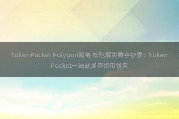 TokenPocket Polygon跨链 松驰解决数字钞票：TokenPocket一站式加密货币钱包