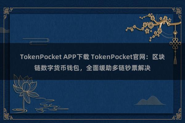 TokenPocket APP下载 TokenPocket官网：区块链数字货币钱包，全面缓助多链钞票解决