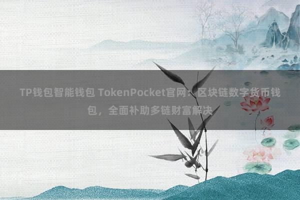 TP钱包智能钱包 TokenPocket官网：区块链数字货币钱包，全面补助多链财富解决