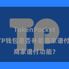 TokenPocket下载 TP钱包是否补助商家谱付功能？